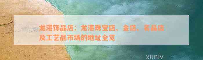 龙港饰品店：龙港珠宝店、金店、名品店及工艺品市场的地址全览