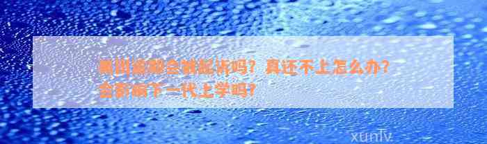 美团逾期会被起诉吗？真还不上怎么办？会影响下一代上学吗？