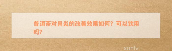 普洱茶对鼻炎的改善效果如何？可以饮用吗？