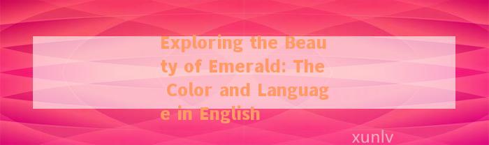 Exploring the Beauty of Emerald: The Color and Language in English