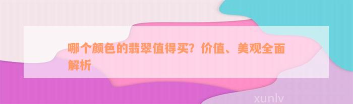 哪个颜色的翡翠值得买？价值、美观全面解析