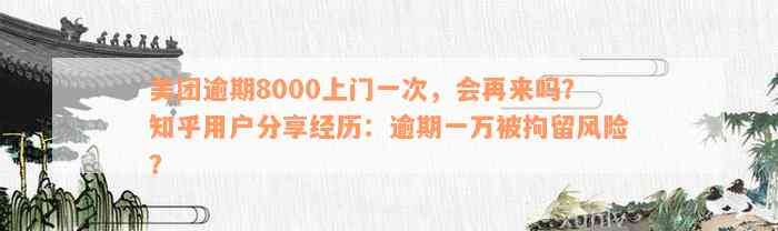 美团逾期8000上门一次，会再来吗？知乎用户分享经历：逾期一万被拘留风险？