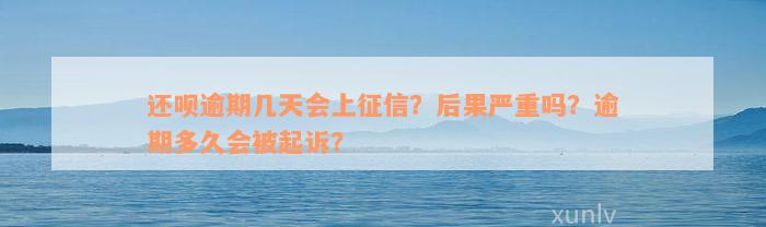 还款逾期几天会上征信？后果严重吗？逾期多久会被起诉？