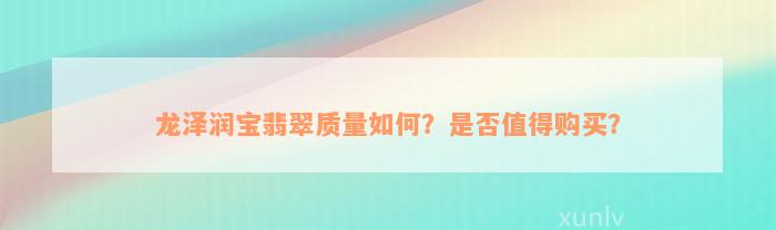 龙泽润宝翡翠质量如何？是否值得购买？