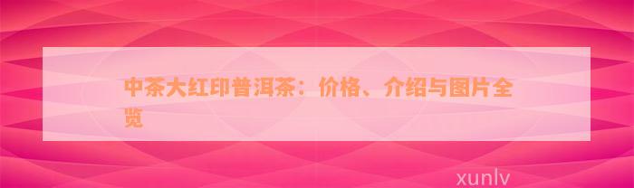 中茶大红印普洱茶：价格、介绍与图片全览