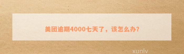 美团逾期4000七天了，该怎么办？