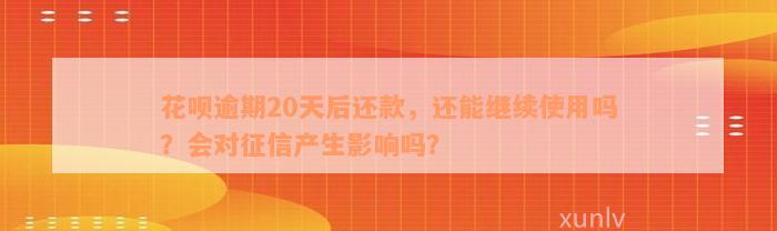 花呗逾期20天后还款，还能继续使用吗？会对征信产生影响吗？