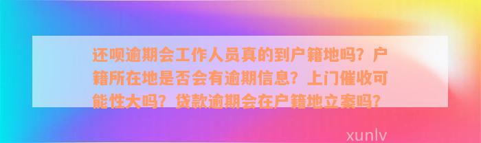 还款逾期会工作人员真的到户籍地吗？户籍所在地是否会有逾期信息？上门催收可能性大吗？贷款逾期会在户籍地立案吗？