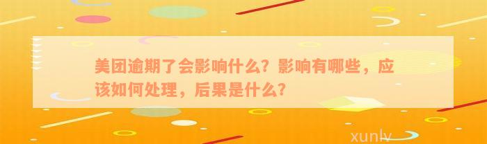 美团逾期了会影响什么？影响有哪些，应该如何处理，后果是什么？