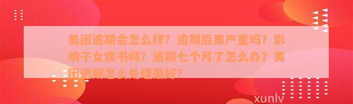 美团逾期会怎么样？逾期后果严重吗？影响子女读书吗？逾期七个月了怎么办？美团逾期怎么处理最好？