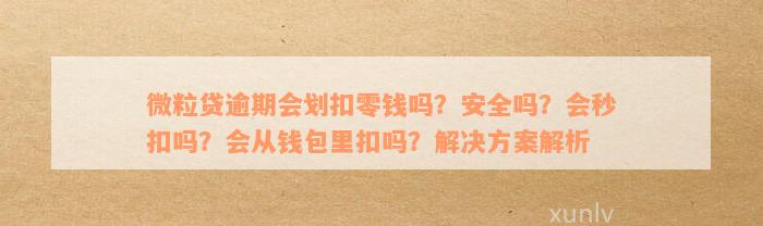 微粒贷逾期会划扣零钱吗？安全吗？会秒扣吗？会从钱包里扣吗？解决方案解析