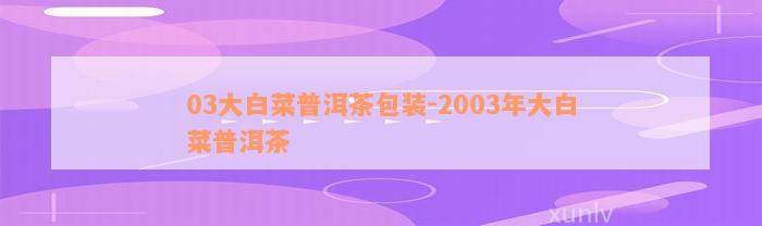 03大白菜普洱茶包装-2003年大白菜普洱茶