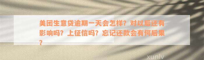 美团生意贷逾期一天会怎样？对以后还有影响吗？上征信吗？忘记还款会有何后果？