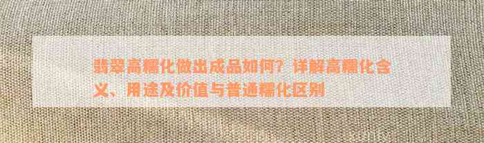 翡翠高糯化做出成品如何？详解高糯化含义、用途及价值与普通糯化区别