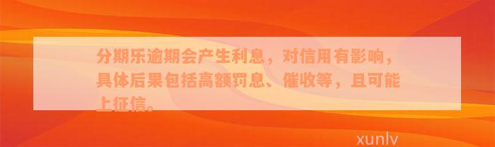 分期乐逾期会产生利息，对信用有影响，具体后果包括高额罚息、催收等，且可能上征信。