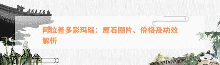 阿拉善多彩玛瑙：原石图片、价格及功效解析