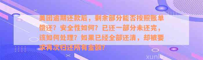 美团逾期还款后，剩余部分能否按照账单偿还？安全性如何？已还一部分未还完，该如何处理？如果已经全部还清，却被要求再次归还所有金额？