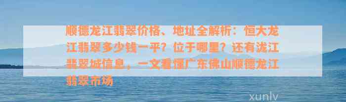 顺德龙江翡翠价格、地址全解析：恒大龙江翡翠多少钱一平？位于哪里？还有泷江翡翠城信息，一文看懂广东佛山顺德龙江翡翠市场