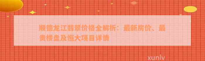 顺德龙江翡翠价格全解析：最新房价、最贵楼盘及恒大项目详情