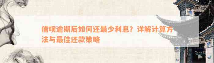 借呗逾期后如何还最少利息？详解计算方法与最佳还款策略