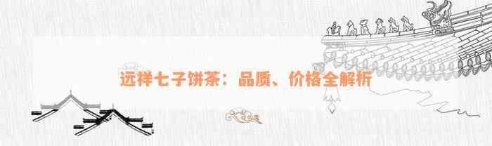 远祥七子饼茶：品质、价格全解析