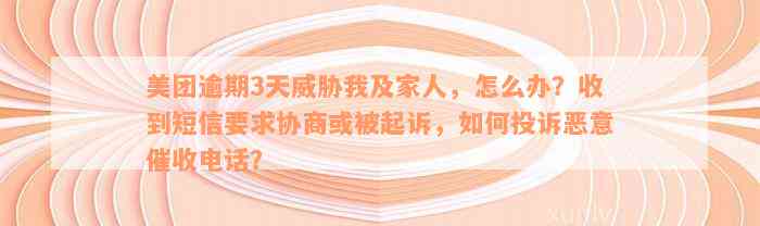 美团逾期3天威胁我及家人，怎么办？收到短信要求协商或被起诉，如何投诉恶意催收电话？