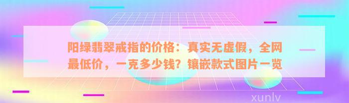 阳绿翡翠戒指的价格：真实无虚假，全网最低价，一克多少钱？镶嵌款式图片一览