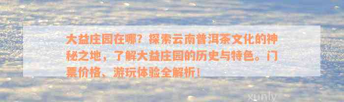 大益庄园在哪？探索云南普洱茶文化的神秘之地，了解大益庄园的历史与特色。门票价格、游玩体验全解析！