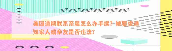 美团逾期联系亲属怎么办手续？被要求通知家人或亲友是否违法？