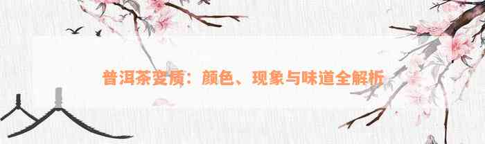 普洱茶变质：颜色、现象与味道全解析