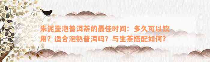 朱泥壶泡普洱茶的最佳时间：多久可以饮用？适合泡熟普洱吗？与生茶搭配如何？