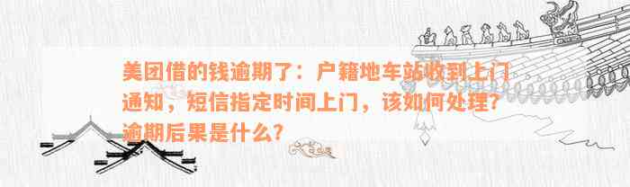 美团借的钱逾期了：户籍地车站收到上门通知，短信指定时间上门，该如何处理？逾期后果是什么？