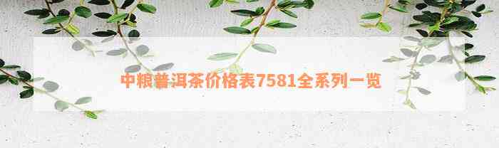 中粮普洱茶价格表7581全系列一览