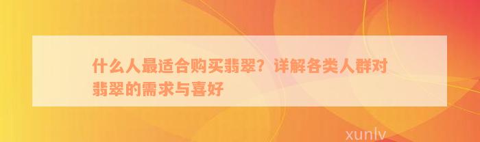 什么人最适合购买翡翠？详解各类人群对翡翠的需求与喜好