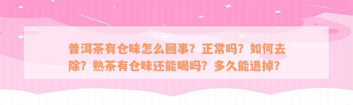 普洱茶有仓味怎么回事？正常吗？如何去除？熟茶有仓味还能喝吗？多久能退掉？