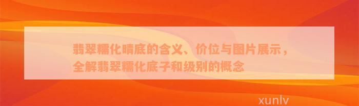 翡翠糯化晴底的含义、价位与图片展示，全解翡翠糯化底子和级别的概念