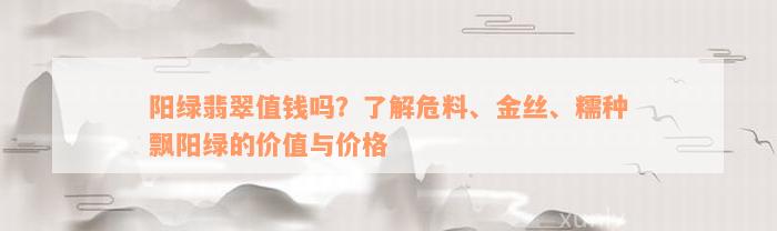 阳绿翡翠值钱吗？了解危料、金丝、糯种飘阳绿的价值与价格