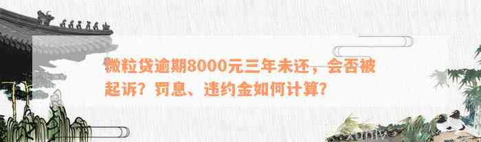 微粒贷逾期8000元三年未还，会否被起诉？罚息、违约金如何计算？