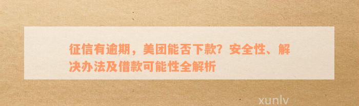 征信有逾期，美团能否下款？安全性、解决办法及借款可能性全解析