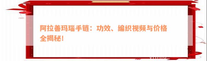 阿拉善玛瑙手链：功效、编织视频与价格全揭秘！