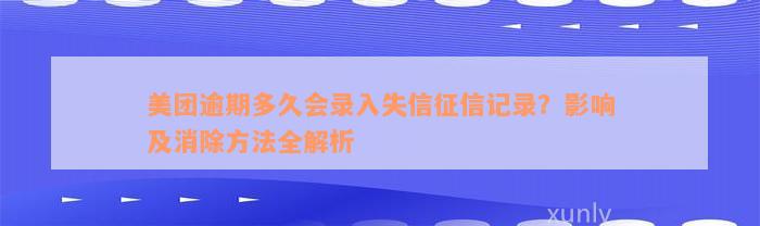 美团逾期多久会录入失信征信记录？影响及消除方法全解析