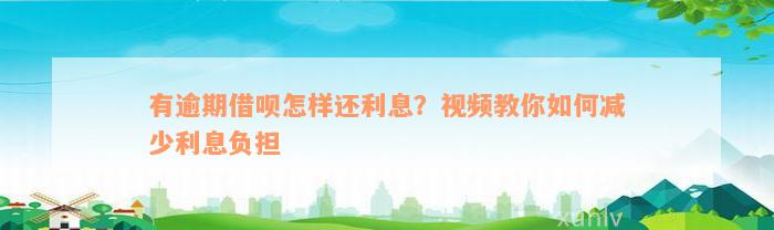 有逾期借呗怎样还利息？视频教你如何减少利息负担