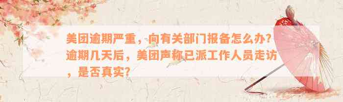 美团逾期严重，向有关部门报备怎么办？逾期几天后，美团声称已派工作人员走访，是否真实？