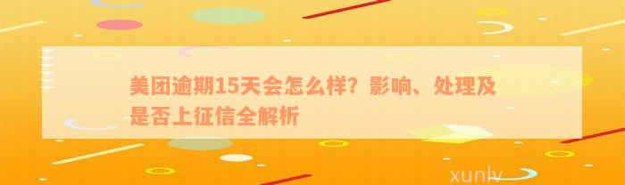 美团逾期15天会怎么样？影响、处理及是否上征信全解析