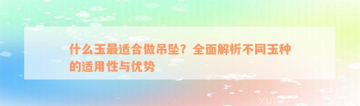 什么玉最适合做吊坠？全面解析不同玉种的适用性与优势