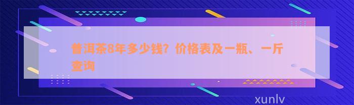 普洱茶8年多少钱？价格表及一瓶、一斤查询