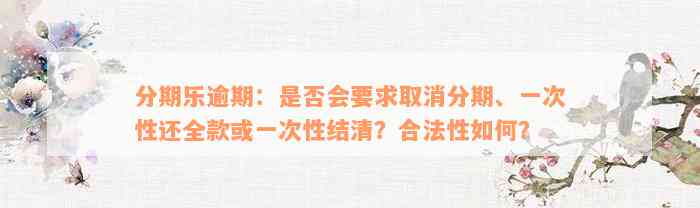 分期乐逾期：是否会要求取消分期、一次性还全款或一次性结清？合法性如何？