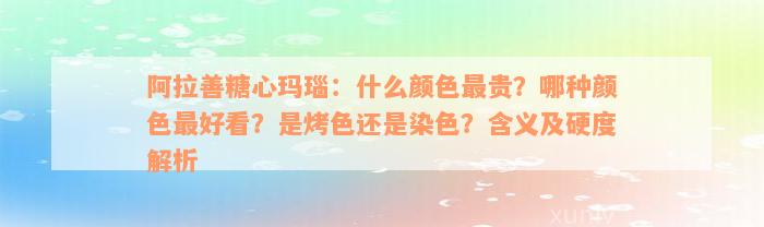 阿拉善糖心玛瑙：什么颜色最贵？哪种颜色最好看？是烤色还是染色？含义及硬度解析