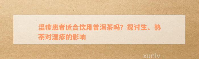 湿疹患者适合饮用普洱茶吗？探讨生、熟茶对湿疹的影响