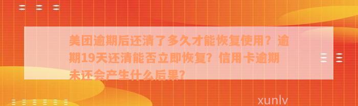 美团逾期后还清了多久才能恢复使用？逾期19天还清能否立即恢复？信用卡逾期未还会产生什么后果？